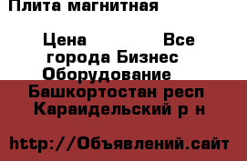 Плита магнитная 7208 0003 › Цена ­ 20 000 - Все города Бизнес » Оборудование   . Башкортостан респ.,Караидельский р-н